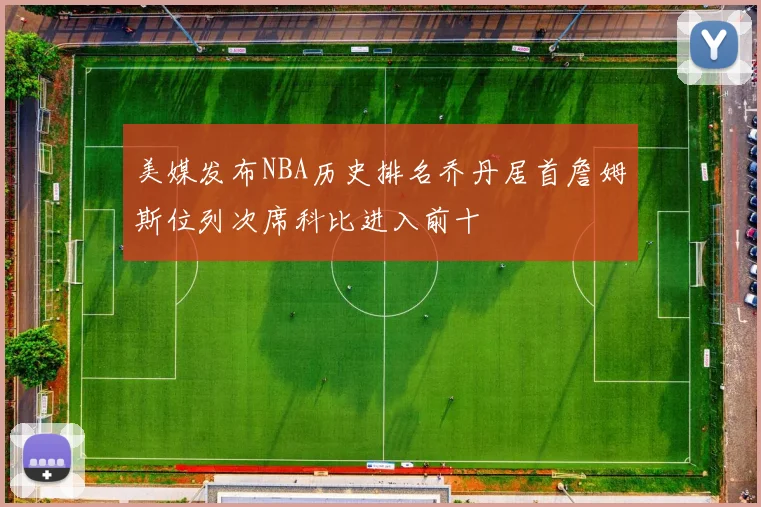美媒发布NBA历史排名乔丹居首詹姆斯位列次席科比进入前十