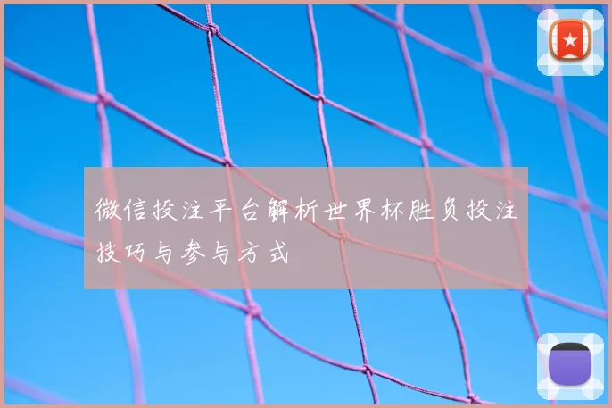 微信投注平台解析世界杯胜负投注技巧与参与方式