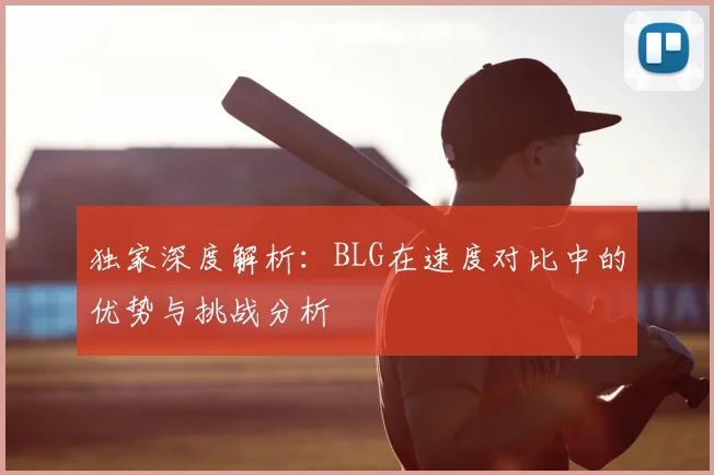 独家深度解析：BLG在速度对比中的优势与挑战分析