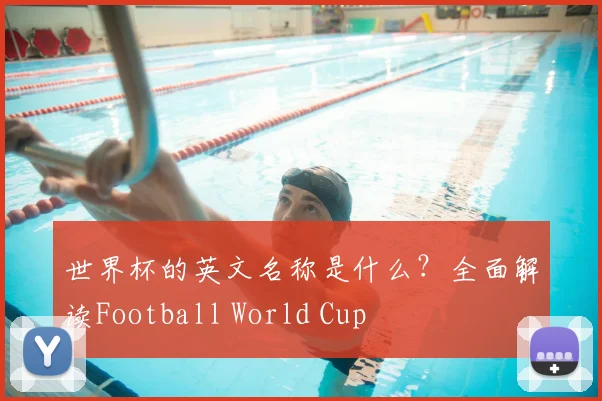 世界杯的英文名称是什么？全面解读Football World Cup