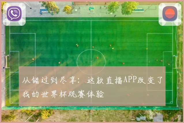 从错过到尽享：这款直播APP改变了我的世界杯观赛体验
