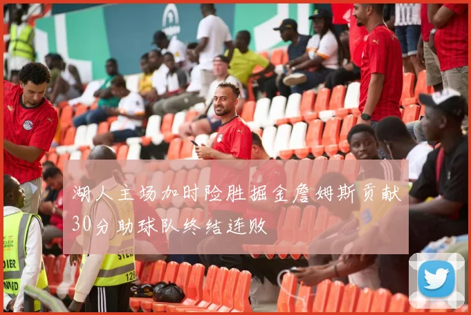 湖人主场加时险胜掘金詹姆斯贡献30分助球队终结连败